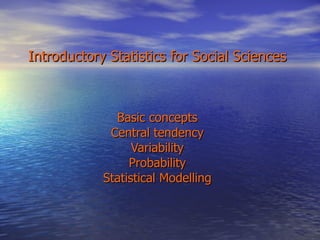 Introductory Statistics for Social Sciences Basic concepts Central tendency Variability Probability Statistical Modelling 