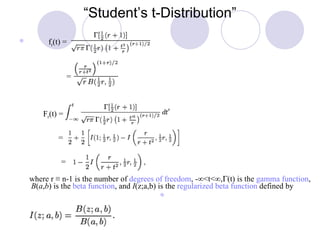 “ Student’s t-Distribution” where r  ≡  n-1 is the number of  degrees of freedom , - ∞ <t< ∞ ,  (t) is the  gamma function ,  B ( a , b ) is the  beta function , and  I (z;a,b) is the  regularized beta function  defined by              f r (t) = = F r (t) = = = 