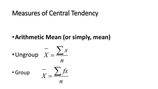 Measures of Central Tendency
•Arithmetic Mean (or simply, mean)
•Ungroup
• Group
n
fx
X



n
x
X



 