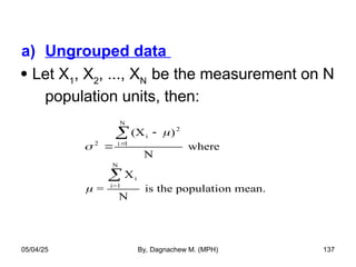 a) Ungrouped data
 Let X1
, X2
, ..., XN
be the measurement on N
population units, then:



2
i
2
i 1
N
i
i=1
N
(X )
N
where
=
X
N
is the population mean.





05/04/25 By, Dagnachew M. (MPH) 137
 