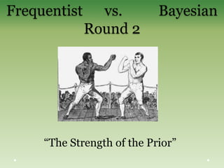 Frequentist vs. Bayesian
Round 2
“The Strength of the Prior”
 
