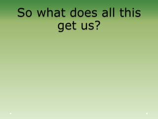 So what does all this
get us?
 