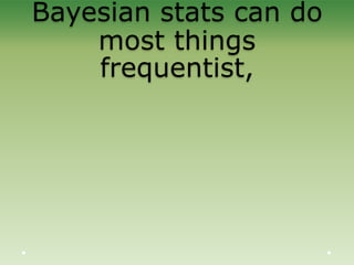 Bayesian stats can do
most things
frequentist,
 