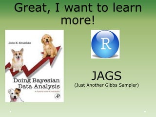 Great, I want to learn
more!
JAGS
(Just Another Gibbs Sampler)
 