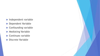  Independent variable
 Dependent Variable
 Confounding variable
 Mediating Variable
 Continues variable
 Discrete Variable
 