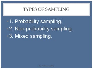 TYPES OF SAMPLING
•1. Probability sampling.
•2. Non-probability sampling.
•3. Mixed sampling.
By: Prof. Raman(DU)
 