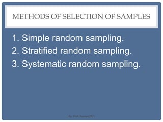 METHODS OF SELECTION OF SAMPLES
1. Simple random sampling.
2. Stratified random sampling.
3. Systematic random sampling.
By: Prof. Raman(DU)
 