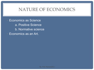 NATURE OF ECONOMICS
• Economics as Science
a. Positive Science
b. Normative science
• Economics as an Art.
By: Prof. Raman(DU)
 