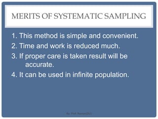 MERITS OF SYSTEMATIC SAMPLING
1. This method is simple and convenient.
2. Time and work is reduced much.
3. If proper care is taken result will be
accurate.
4. It can be used in infinite population.
By: Prof. Raman(DU)
 