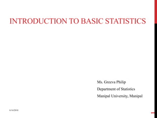 Ms. Greeva Philip
Department of Statistics
Manipal University, Manipal
6/14/2018
1
INTRODUCTION TO BASIC STATISTICS
 