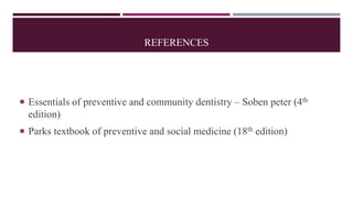 REFERENCES
 Essentials of preventive and community dentistry – Soben peter (4th
edition)
 Parks textbook of preventive and social medicine (18th edition)
 
