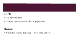 Merits
 No personal bias
 Sample more representative of population
Demerits
 Cases too widely dispersed – more time and cost
 