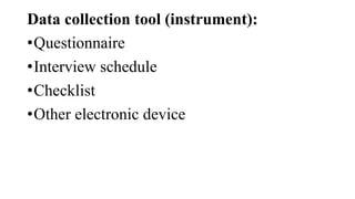 Data collection tool (instrument):
•Questionnaire
•Interview schedule
•Checklist
•Other electronic device
 