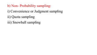 b) Non- Probability sampling:
i) Convenience or Judgment sampling
ii) Quota sampling
iii) Snowball sampling
 