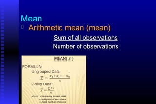 Mean
 Arithmetic mean (mean)Arithmetic mean (mean)
Sum of all observationsSum of all observations
Number of observationsNumber of observations
 