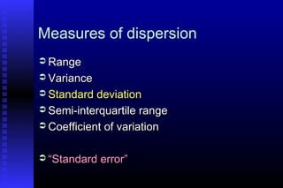 Measures of dispersion
 RangeRange
 VarianceVariance
 Standard deviationStandard deviation
 Semi-interquartile rangeSemi-interquartile range
 Coefficient of variationCoefficient of variation
 ““Standard error”Standard error”
 