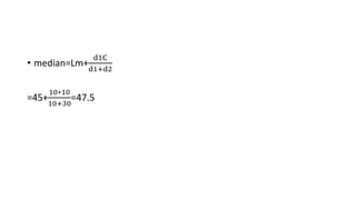 • median=Lm+
d1C
d1+d2
=45+
10∗10
10+30
=47.5
 