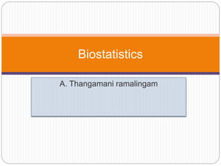 A. Thangamani ramalingam
Biostatistics
 