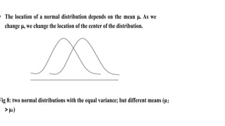  The location of a normal distribution depends on the mean . As we
change , we change the location of the center of the distribution.
Fig 8: two normal distributions with the equal variance; but different means (µ2
 1)
 