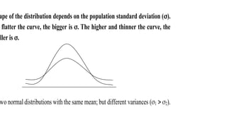 ape of the distribution depends on the population standard deviation ().
flatter the curve, the bigger is . The higher and thinner the curve, the
aller is .
wo normal distributions with the same mean; but different variances (1  2).
 
