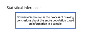 Statistical Inference
Statistical inference is the process of drawing
conclusions about the entire population based
on information in a sample.
 
