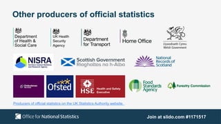 Other producers of official statistics
Producers of official statistics on the UK Statistics Authority website.
Join at slido.com #1171517
 