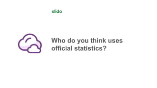 Who do you think uses
official statistics?
 