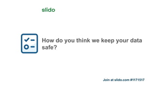 How do you think we keep your data
safe?
Join at slido.com #1171517
 