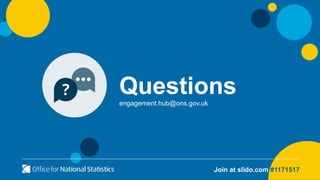 Questions
engagement.hub@ons.gov.uk
Join at slido.com #1171517
 
