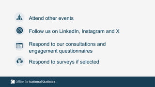 Attend other events
Follow us on LinkedIn, Instagram and X
Respond to surveys if selected
Respond to our consultations and
engagement questionnaires
 