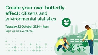 Tuesday 22 October 2024 – 4pm
Sign up on Eventbrite!
Create your own butterfly
effect: citizens and
environmental statistics
 