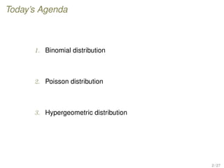 Today’s Agenda
1. Binomial distribution
2. Poisson distribution
3. Hypergeometric distribution
2 / 27
 