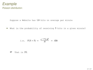 Example
Poisson distribution
Suppose a Website has 1.8 hits on average per minute
• What is the probability of receiving 5 hits in a given minute?
i.e. P(X = 5) =
e−1.81.85
5!
= .026
 That is 3%
21 / 27
 