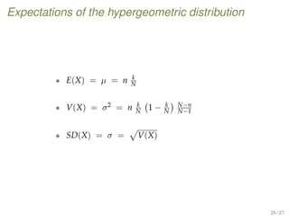 Expectations of the hypergeometric distribution
• E(X) = µ = n k
N
• V(X) = σ2 = n k
N 1 − k
N
N−n
N−1
• SD(X) = σ = V(X)
25 / 27
 
