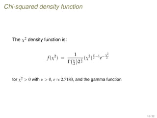 Chi-squared density function
The χ2 density function is:
f(χ2
) =
1
Γ ν
2 2
ν
2
(χ2
)
ν
2
−1
e−χ2
2
for χ2
 0 with ν  0, e ≈ 2.7183, and the gamma function
16 / 32
 