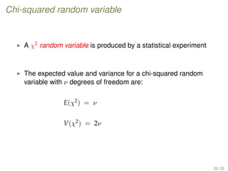 Chi-squared random variable
A χ2 random variable is produced by a statistical experiment
The expected value and variance for a chi-squared random
variable with ν degrees of freedom are:
E(χ2) = ν
V(χ2) = 2ν
20 / 32
 