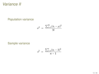 Variance II
Population variance
σ2
=
N
i=1(xi − µ)2
N
Sample variance
s2
=
n
i=1(xi − x)2
n − 1
12 / 36
 