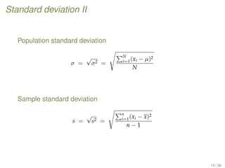 Standard deviation II
Population standard deviation
σ =
√
σ2 =
N
i=1(xi − µ)2
N
Sample standard deviation
s =
√
s2 =
n
i=1(xi − x)2
n − 1
15 / 36
 