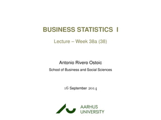 BUSINESS STATISTICS I
Lecture – Week 38a (38)
Antonio Rivero Ostoic
School of Business and Social Sciences
 September 
AARHUS
UNIVERSITYAU
 