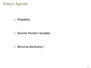 Today’s Agenda
Probability
Discrete Random Variables
(Binomial distribution)
2 / 31
 