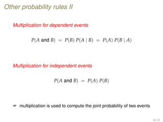 Other probability rules II
Multiplication for dependent events
P(A and B) = P(B) P(A | B) = P(A) P(B | A)
Multiplication for independent events
P(A and B) = P(A) P(B)
 multiplication is used to compute the joint probability of two events
12 / 31
 
