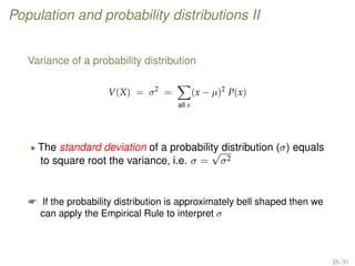 Population and probability distributions II
Variance of a probability distribution
V(X) = σ2
=
all x
(x − µ)2
P(x)
• The standard deviation of a probability distribution (σ) equals
to square root the variance, i.e. σ =
√
σ2
 If the probability distribution is approximately bell shaped then we
can apply the Empirical Rule to interpret σ
25 / 31
 