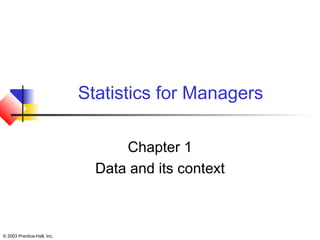 © 2003 Prentice-Hall, Inc.
Statistics for Managers
Chapter 1
Data and its context
 