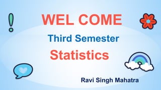 WEL COME
Third Semester
Ravi Singh Mahatra
Statistics
 