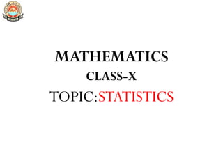 MATHEMATICS
CLASS-X
TOPIC:STATISTICS
 