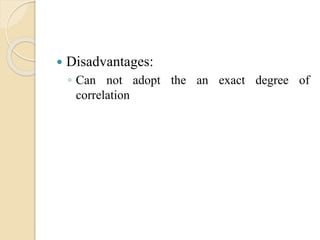  Disadvantages: 
◦ Can not adopt the an exact degree of 
correlation 
 