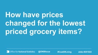 How have prices
changed for the lowest
priced grocery items?
@ONSfocus #CostOfLiving slido #251022
 