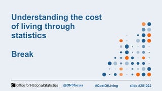 Understanding the cost
of living through
statistics
Break
slido #251022
#CostOfLiving
@ONSfocus
 