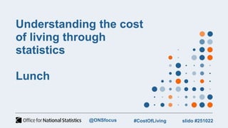 Understanding the cost
of living through
statistics
Lunch
slido #251022
#CostOfLiving
@ONSfocus
 