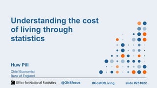 Understanding the cost
of living through
statistics
Huw Pill
Chief Economist
Bank of England
slido #251022
#CostOfLiving
@ONSfocus
 